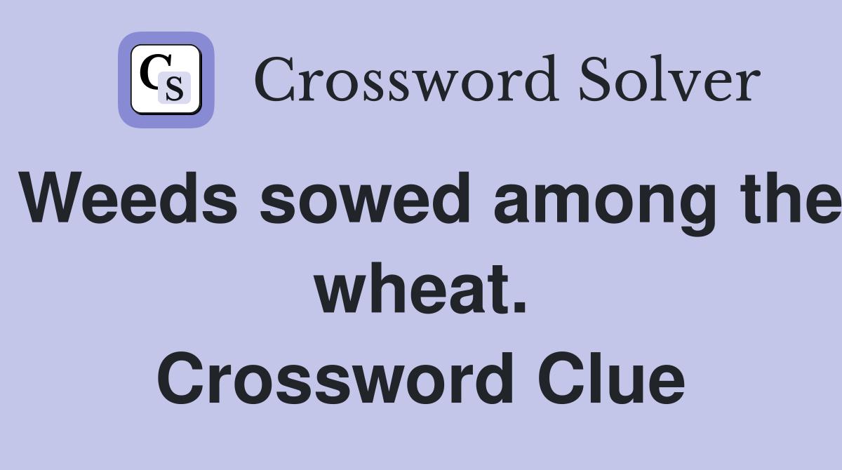 Weeds sowed among the wheat. Crossword Clue Answers Crossword Solver